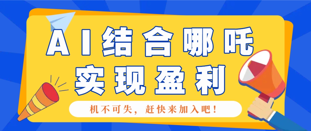 哪咤2爆火，如何利用AI结合哪吒2实现盈利，月收益5000+【附详细教程】-轻创终点站