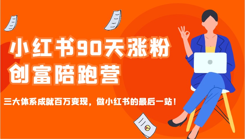 小红书90天涨粉创富陪跑营，三大体系成就百万变现，做小红书的最后一站！-轻创终点站
