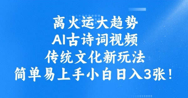 离火运大趋势，ai古诗词视频，传统文化新玩法，简单易上手小白日入3张-轻创终点站