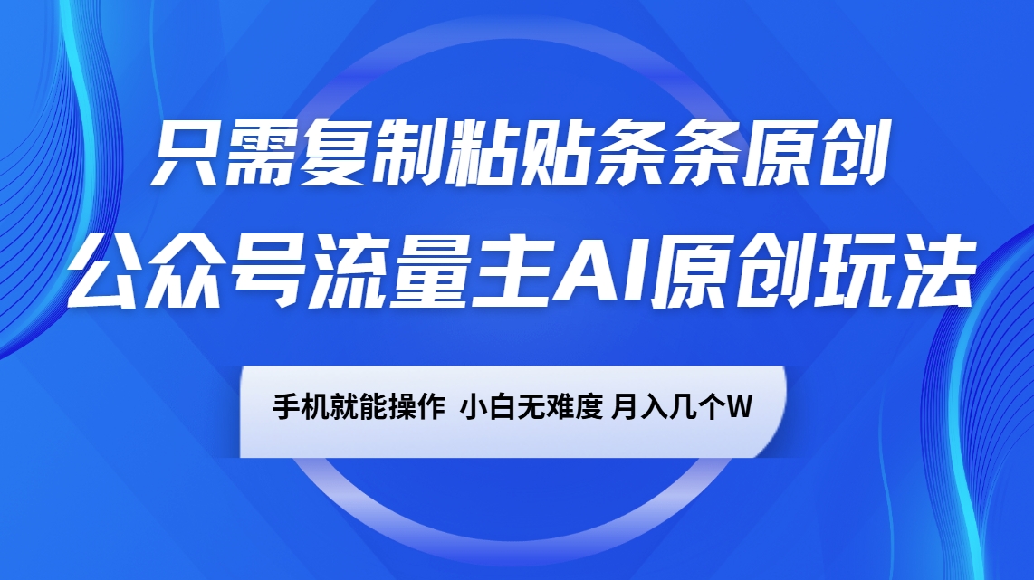 公众号流量主AI原创玩法，只需复制粘贴条条原创，手机可操作，小白无难度，月入几个W-轻创终点站