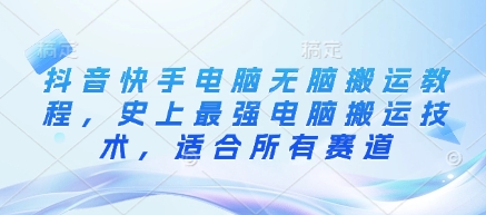 抖音快手电脑无脑搬运教程，史上最强电脑搬运技术，适合所有赛道-轻创终点站