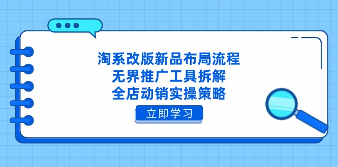 淘系改版新品布局流程，无界推广工具拆解，全店动销实操策略-轻创终点站