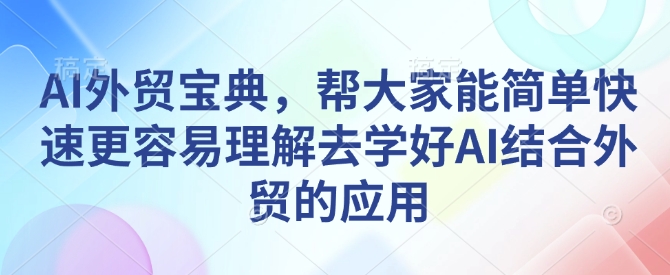 AI外贸宝典，帮大家能简单快速更容易理解去学好AI结合外贸的应用-轻创终点站