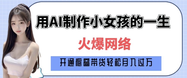 爆火AI小女孩从1岁到80岁制作教程拆解，纯原创制作，日入多张-轻创终点站