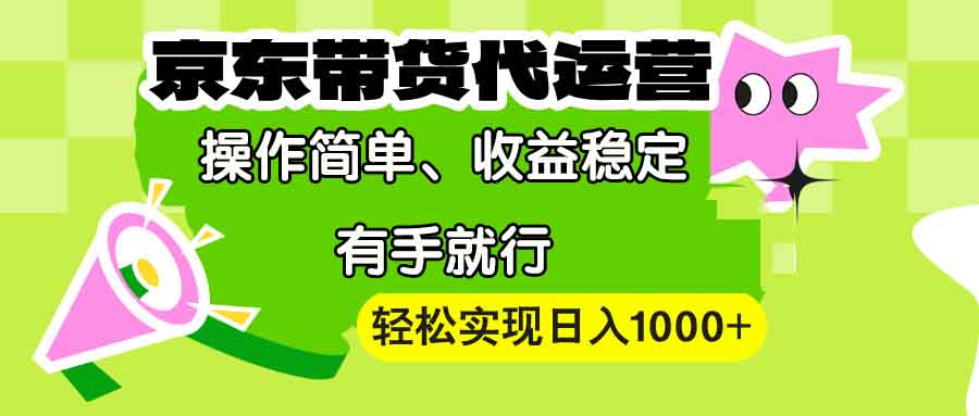 【京东带货代运营】操作简单、收益稳定、有手就行！轻松实现日入1000+-轻创终点站