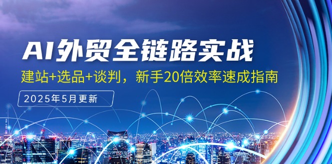 AI外贸全链路实战，建站+选品+谈判，新手20倍效率速成指南-轻创终点站