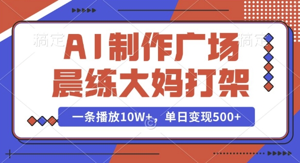 AI制作广场晨练大妈打架，一条播放10W+，单日变现多张【揭秘】-轻创终点站