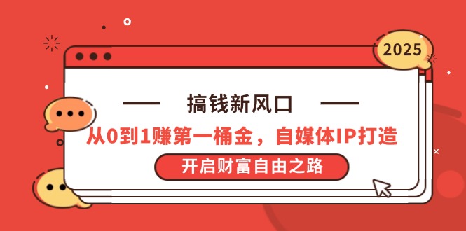 搞钱新风口，从0到1赚第一桶金，自媒体IP打造，开启财富自由之路-轻创终点站