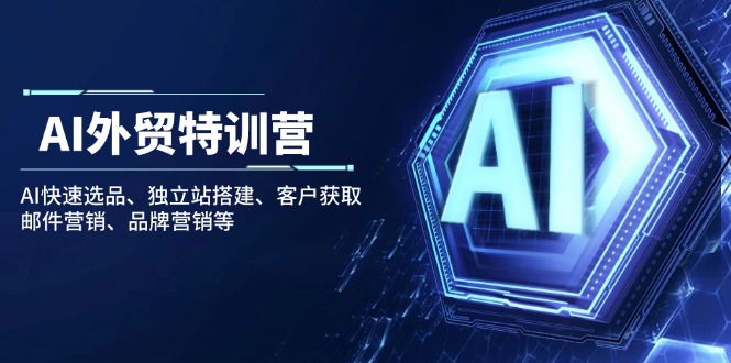 AI外贸特训营：AI快速选品、独立站搭建、客户获取、邮件营销、品牌营销等-轻创终点站