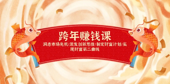 跨年赚钱课，洞悉市场先机/激发创新思维/制定财富计划/实现财富第二曲线-轻创终点站