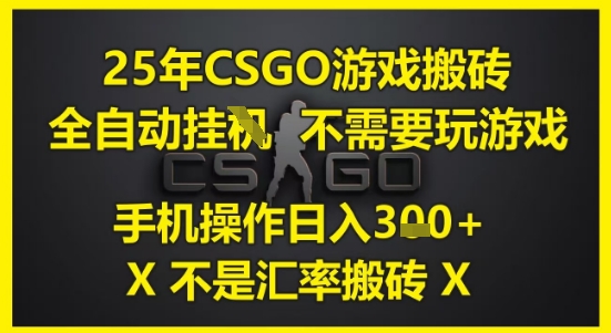 25年CSGO游戏搬砖，全自动运行，不需要玩游戏，手机操作日入3张(不是汇率搬砖)【揭秘】-轻创终点站