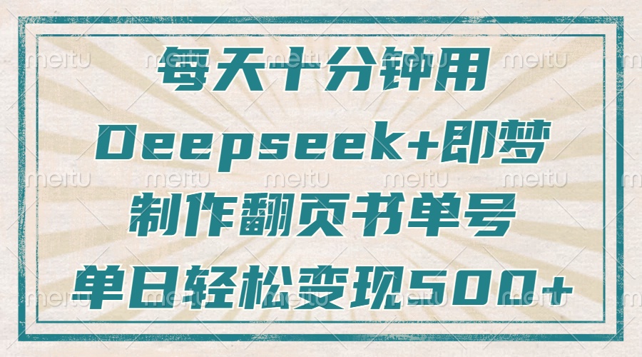 每天十分钟，用Deepseek+即梦，制作翻页书单号，疯狂涨粉，单日变现500+-轻创终点站