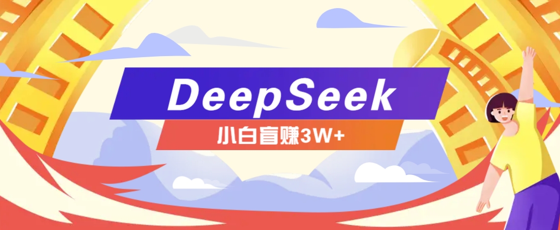 利用热门DeepSeek赚钱项目，多种变现方式小白也能盲赚3W+，就是用这个方法-轻创终点站