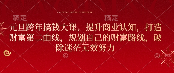 元旦跨年搞钱大课，提升商业认知，打造财富第二曲线，规划自己的财富路线，破除迷茫无效努力-轻创终点站