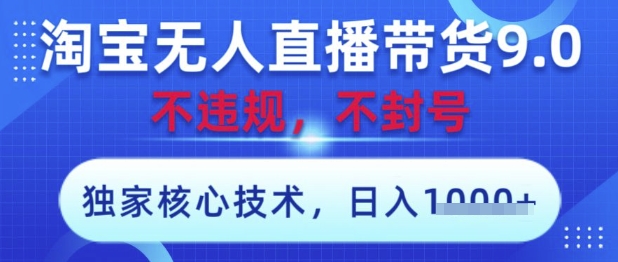 淘宝无人直播带货9.0 ，独家核心技术，不违规，不封号，操作简单，当天开播，当天见收益，日入数张【揭秘】-轻创终点站