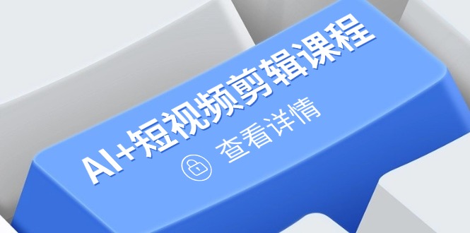 从入门到精通，AI+短视频剪辑课程，掌握账号运营直播技巧，打造爆款-轻创终点站
