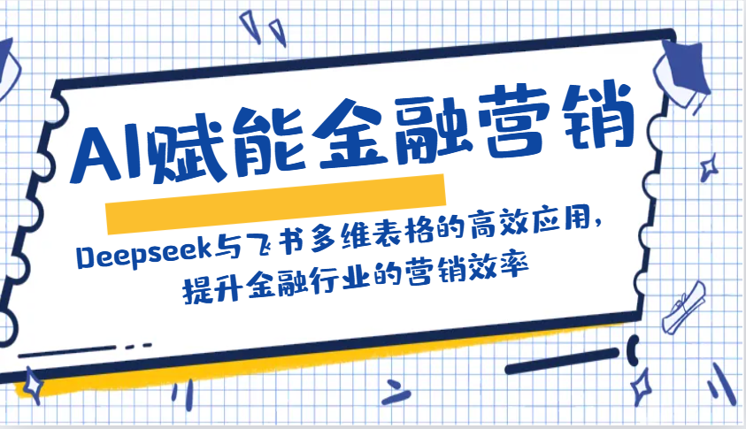 AI赋能金融营销：Deepseek与飞书多维表格的高效应用，提升金融行业的营销效率-轻创终点站