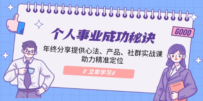个人事业成功秘诀：年终分享提供心法、产品、社群实战课、助力精准定位-轻创终点站
