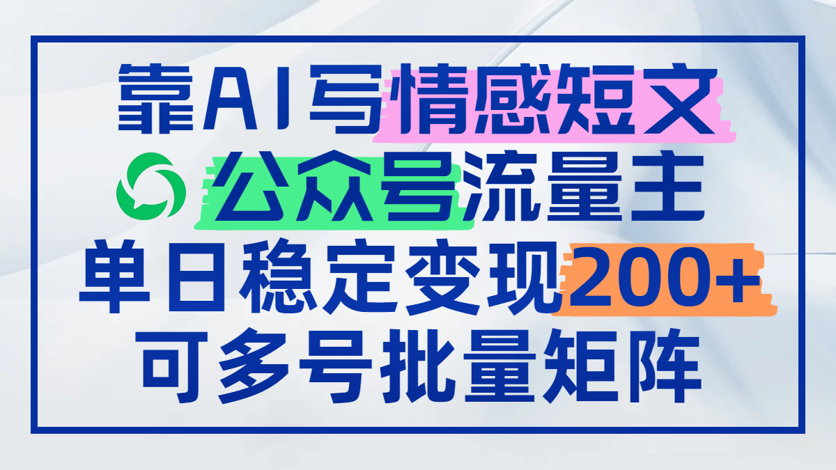 靠AI写情感短文，公众号流量主日赚200+，可多号批量矩阵-轻创终点站