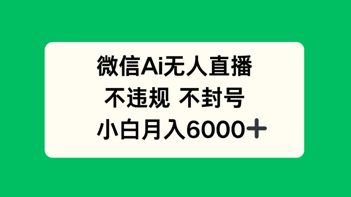 微信AI无人直播，不违规 不封号 ，小白月入6000+-轻创终点站
