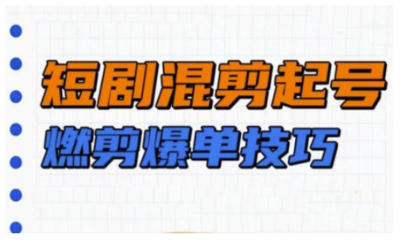 短剧实操教学，短剧混剪起号燃剪爆单技巧-轻创终点站