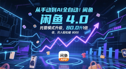 从手动到AI全自动！闲鱼4.0托管模式升级，效率提升10 倍，月入轻松破 8k【揭秘】-轻创终点站