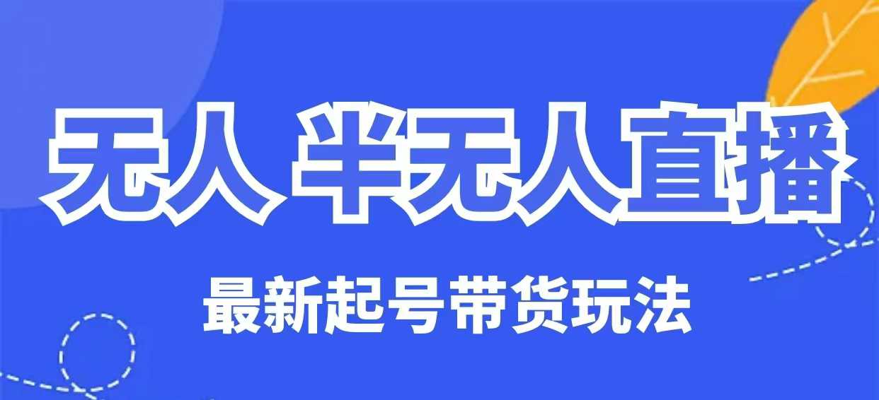 无人半无人直播最新起号带货玩法，全是干货(保姆级教程)-轻创终点站