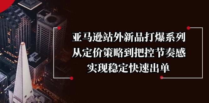 亚马逊站外新品打爆系列，从定价策略到把控节奏感，实现稳定快速出单-轻创终点站
