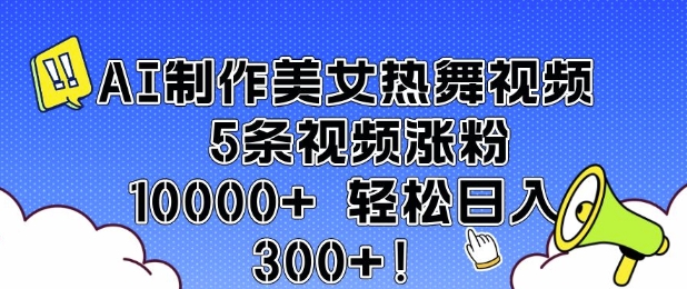 AI制作美女热舞视频 5条视频涨粉10000+ 轻松日入3张-轻创终点站