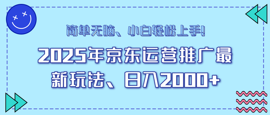 25年京东运营推广最新玩法，日入2000+，小白轻松上手！-轻创终点站