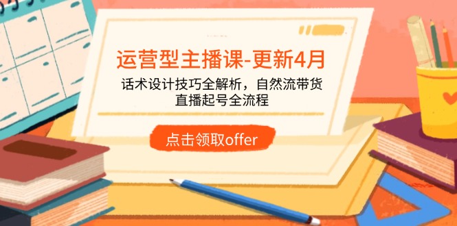 运营型主播课-更新4月，话术设计技巧全解析，自然流带货，直播起号全流程-轻创终点站