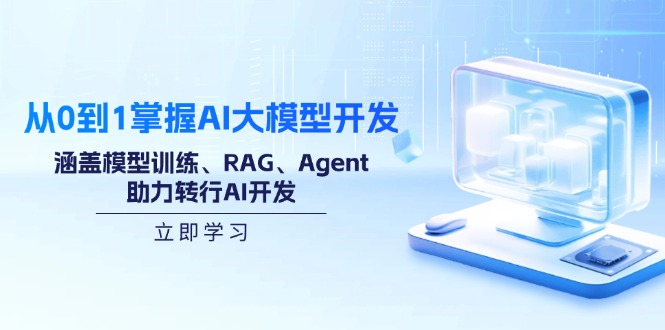 从0到1掌握AI大模型开发，涵盖模型训练、RAG、Agent，助力转行AI开发-轻创终点站