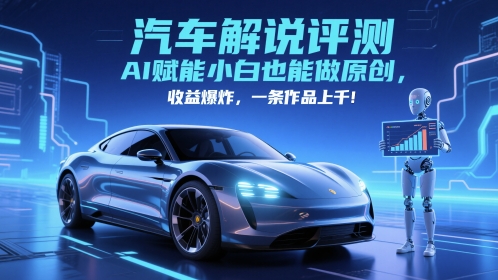 抖音汽车解说评测赛道，AI赋能小白也能做原创，收益爆炸，一条作品上千-轻创终点站