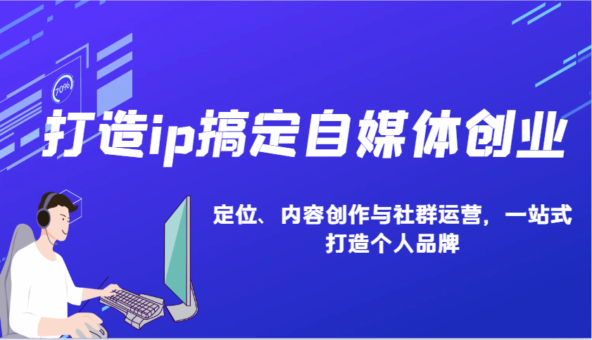 打造ip搞定自媒体创业：IP定位、内容创作与社群运营，一站式打造个人品牌-轻创终点站
