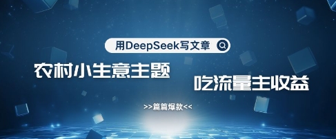 用DeepSeek写农村创业小项目，篇篇爆款，暴力引流，吃流量主收益变现-轻创终点站