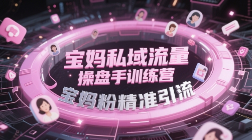 宝妈私域流量操盘手训练营，宝妈粉精准引流-轻创终点站