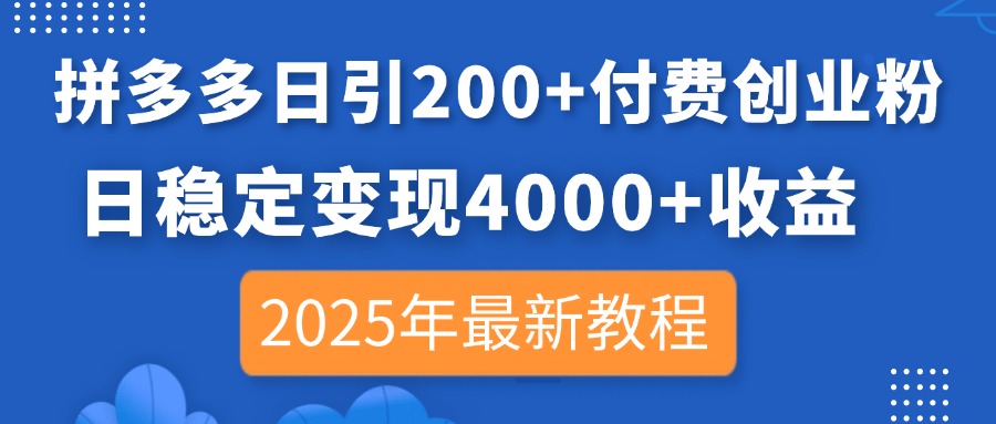 拼多多日引200+付费创业粉，日稳定变现4000+收益，2025年最新教程-轻创终点站
