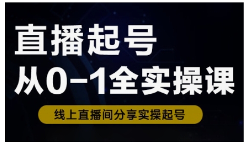 直播起号从0-1全实操课，新人0基础快速入门，0-1阶段流程化学习-轻创终点站