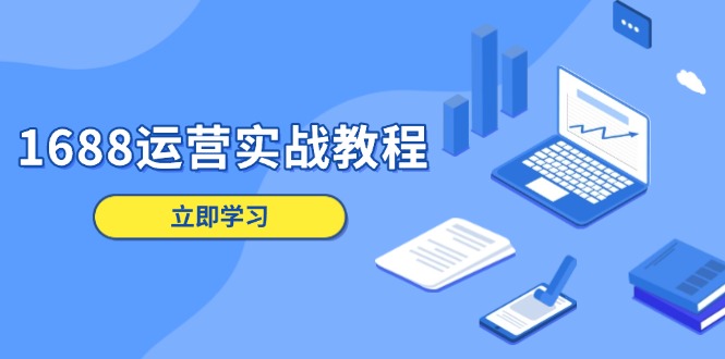 1688运营实战教程：店铺定位/商品管理/爆款打造/数字营销/客户服务等-轻创终点站