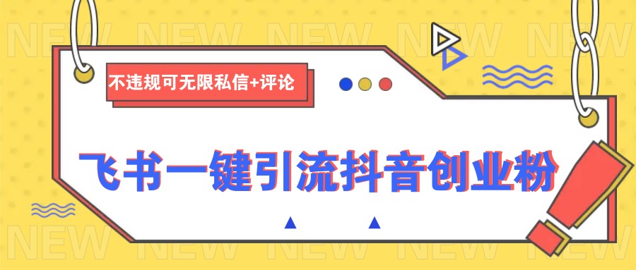 飞书一键引流抖音创业粉，不违规可 无限私信+评论-轻创终点站