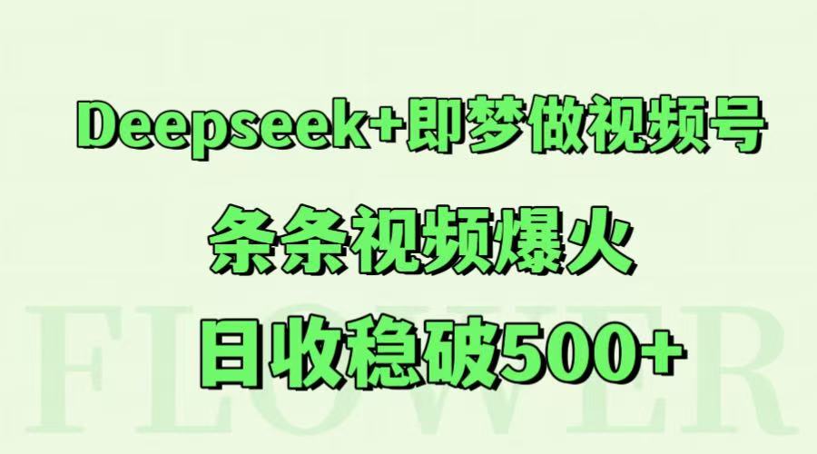 Deepseek+即梦做视频号，条条视频爆火，日收稳破500+-轻创终点站