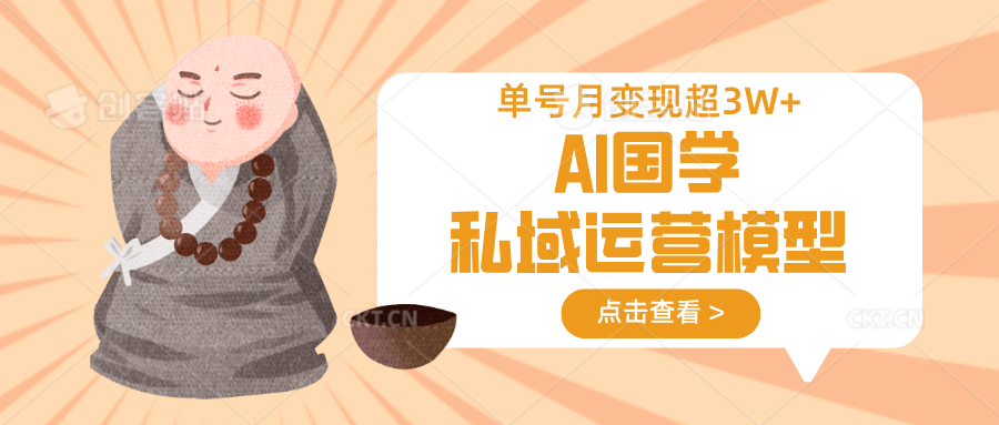 AI国学私域运营模型，无成本、变现快、周期短、持续性强，单号月变现3w+-轻创终点站
