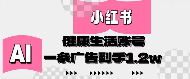 小红书AI健康生活账号，作品制作简单好变现，一条广告到手1.2w-轻创终点站