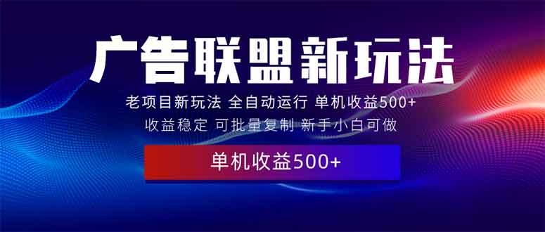 2025全新广告联盟玩法 单机500+课程实操分享 小白可无脑操作-轻创终点站