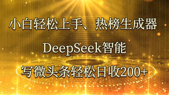 小白轻松上手、热榜生成器 DeepSeek智能写微头条轻松日收200+-轻创终点站