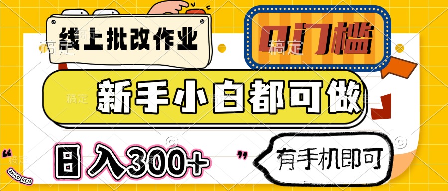 线上批改作业 0门槛 新手小白都可做 日入300+ 有手机即可-轻创终点站