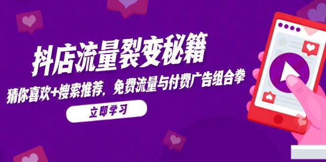 抖店流量裂变秘籍，猜你喜欢，搜索推荐，免费流量与付费广告组合拳-轻创终点站