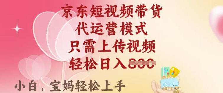 京东短视频带货，2025翻身项目，只需上传视频，单月稳定变现8k+【揭秘】-轻创终点站