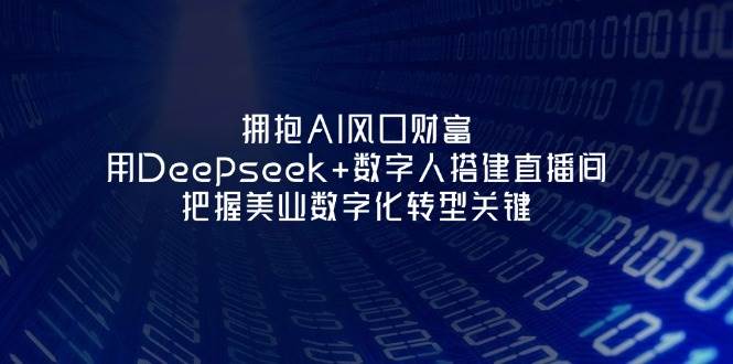 拥抱AI风口财富：用Deepseek+数字人搭建直播间，把握美业数字化转型关键-轻创终点站