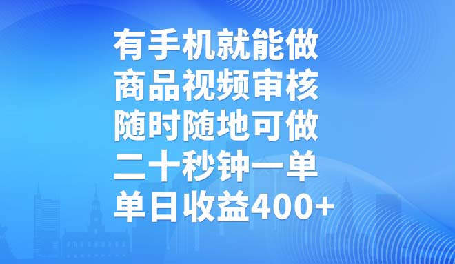 有手机就能做，商品视频审核，随时随地可做，二十秒钟一单，单日收益400+-轻创终点站